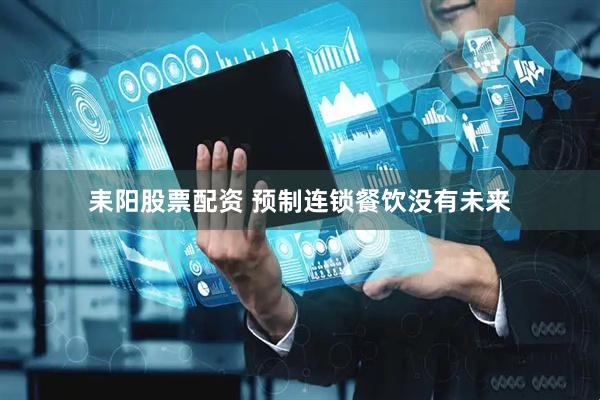 耒阳股票配资 预制连锁餐饮没有未来