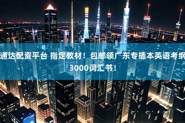 通达配资平台 指定教材！包邮领广东专插本英语考纲3000词汇书！