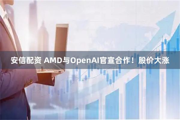 安信配资 AMD与OpenAI官宣合作！股价大涨