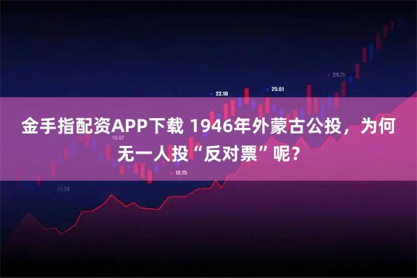 金手指配资APP下载 1946年外蒙古公投，为何无一人投“反对票”呢？