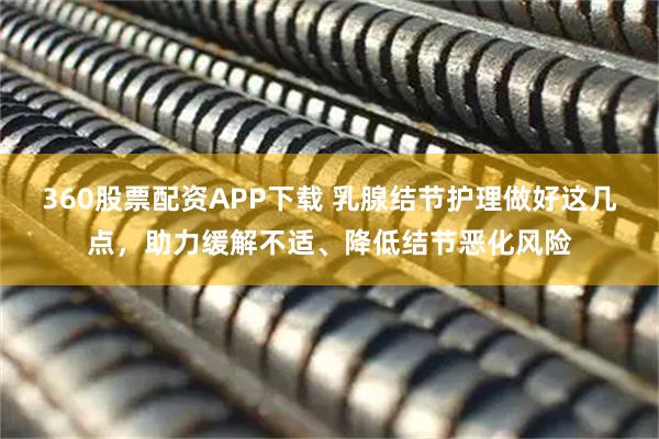 360股票配资APP下载 乳腺结节护理做好这几点，助力缓解不适、降低结节恶化风险