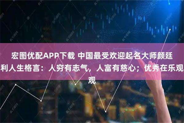 宏图优配APP下载 中国最受欢迎起名大师颜廷利人生格言：人穷有志气，人富有慈心；优秀在乐观