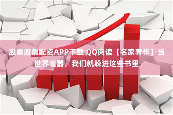 股票股票配资APP下载 QQ阅读【名家著作】当世界喧嚣，我们就躲进这些书里