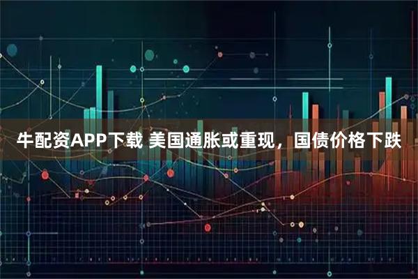 牛配资APP下载 美国通胀或重现，国债价格下跌