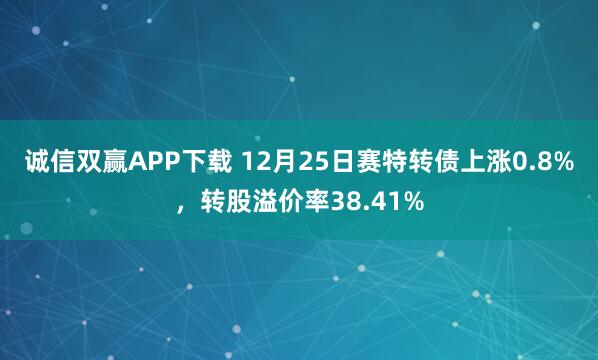 诚信双赢APP下载 12月25日赛特转债上涨0.8%，转股溢价率38.41%