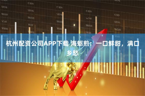 杭州配资公司APP下载 海蛎煎：一口鲜甜，满口乡愁