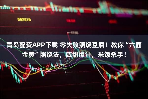 青岛配资APP下载 零失败照烧豆腐！教你“六面金黄”照烧法，咸甜爆汁，米饭杀手！