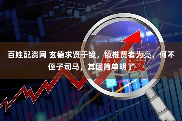 百姓配资网 玄德求贤于镜，镜推贤者为亮，何不侄子司马，其因简单明了